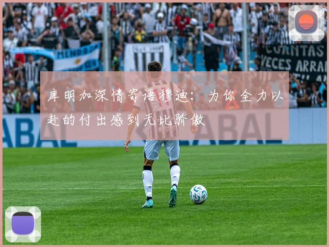 库明加深情寄语穆迪：为你全力以赴的付出感到无比骄傲