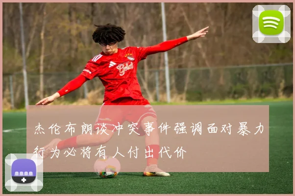 杰伦布朗谈冲突事件强调面对暴力行为必将有人付出代价
