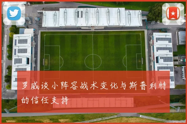 罗威谈小阵容战术变化与斯普利特的信任支持