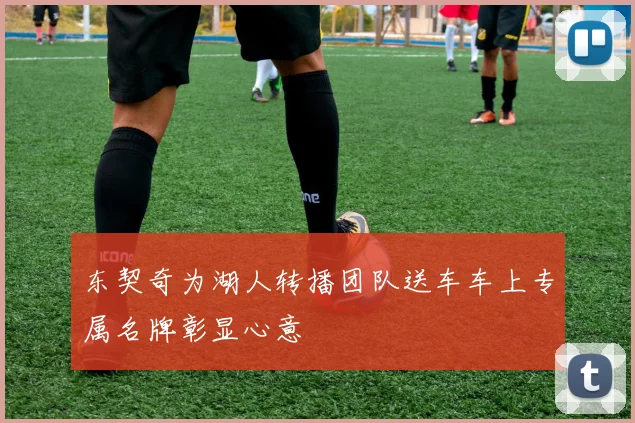 东契奇为湖人转播团队送车车上专属名牌彰显心意