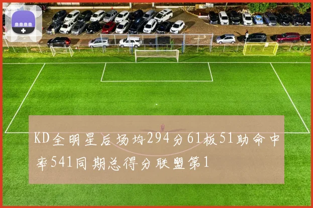 KD全明星后场均294分61板51助命中率541同期总得分联盟第1
