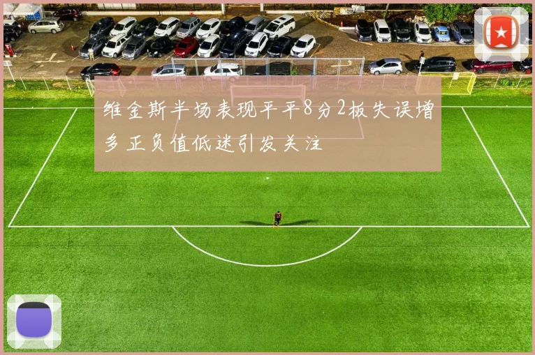 维金斯半场表现平平8分2板失误增多正负值低迷引发关注