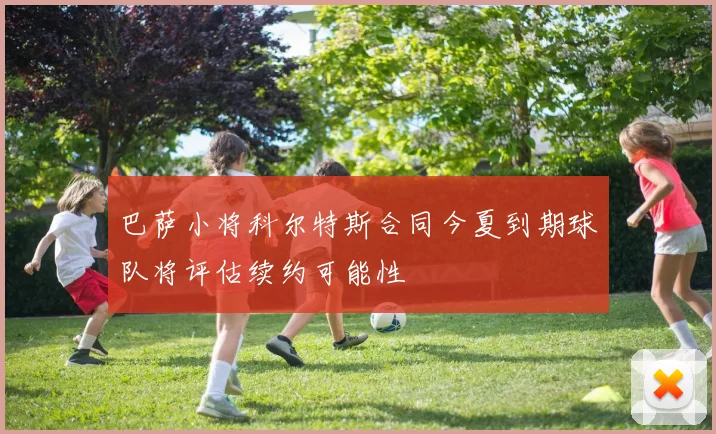 巴萨小将科尔特斯合同今夏到期球队将评估续约可能性