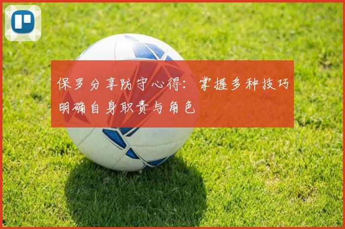 保罗分享防守心得：掌握多种技巧明确自身职责与角色