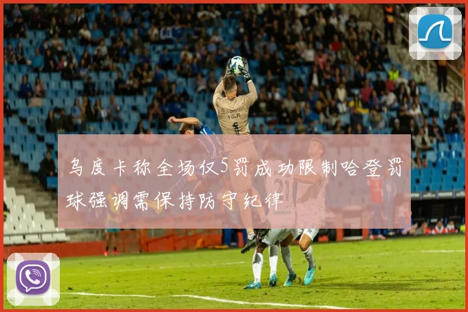乌度卡称全场仅5罚成功限制哈登罚球强调需保持防守纪律