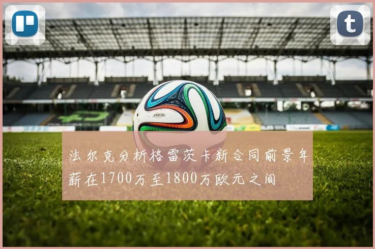 法尔克分析格雷茨卡新合同前景年薪在1700万至1800万欧元之间