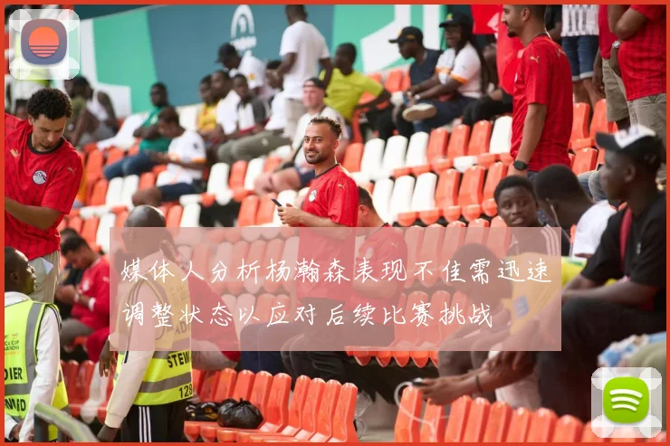 媒体人分析杨瀚森表现不佳需迅速调整状态以应对后续比赛挑战