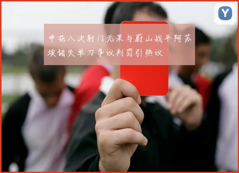 申花八次射门无果与蔚山战平阿苏埃错失单刀争议判罚引热议