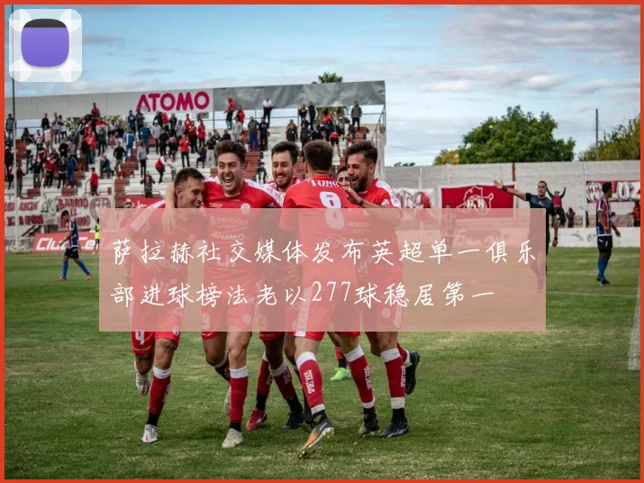 萨拉赫社交媒体发布英超单一俱乐部进球榜法老以277球稳居第一