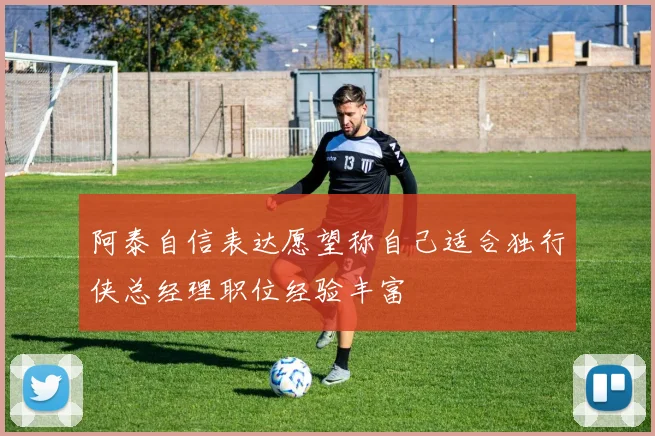 阿泰自信表达愿望称自己适合独行侠总经理职位经验丰富