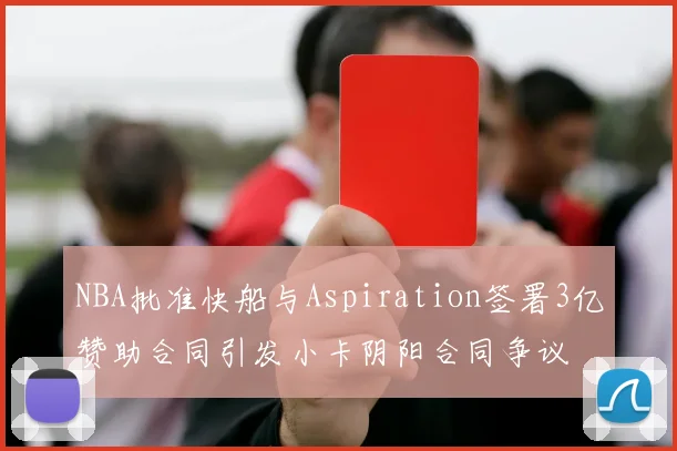 NBA批准快船与Aspiration签署3亿赞助合同引发小卡阴阳合同争议